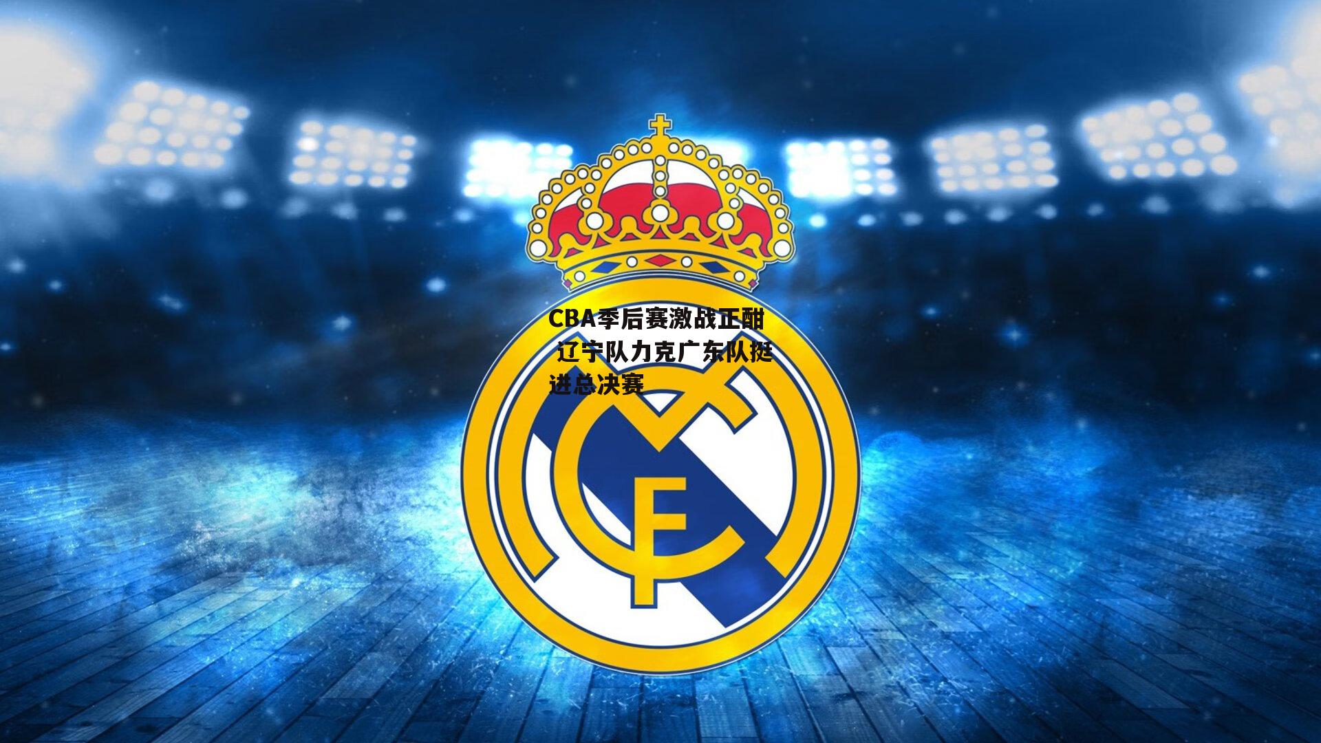 CBA季后赛激战正酣 辽宁队力克广东队挺进总决赛