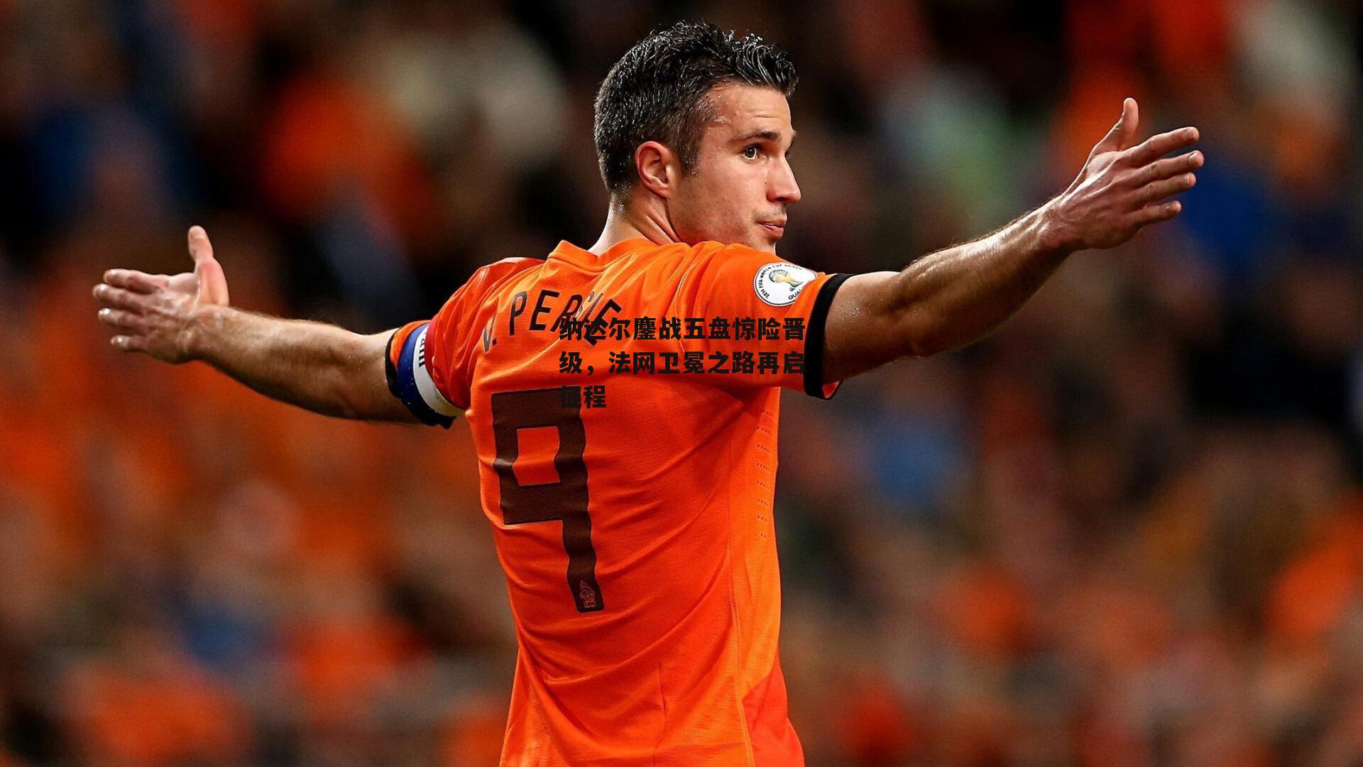 纳达尔鏖战五盘惊险晋级,法网卫冕之路再启征程