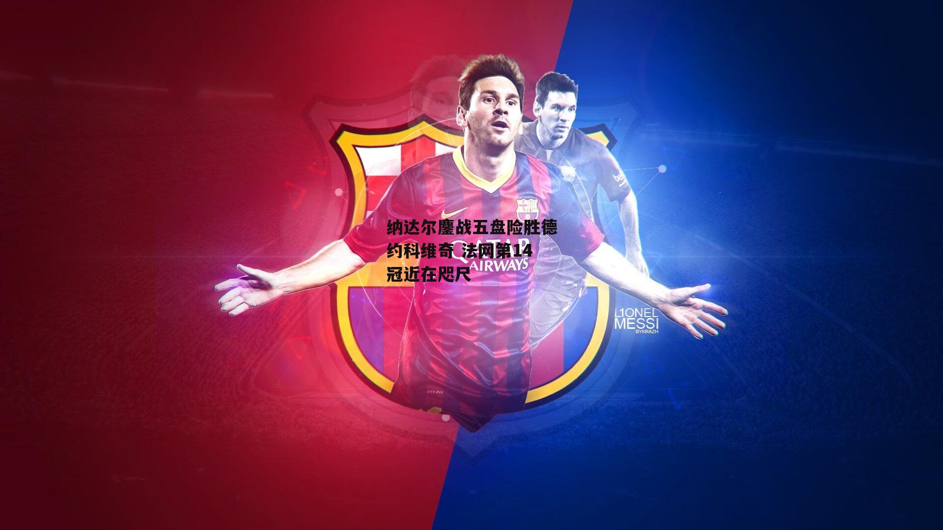 纳达尔鏖战五盘险胜德约科维奇 法网第14冠近在咫尺