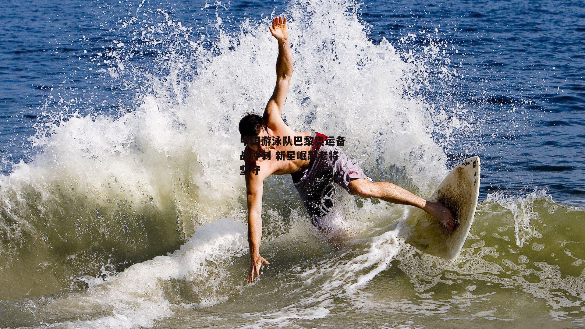 中国游泳队巴黎奥运备战冲刺 新星崛起老将坚守