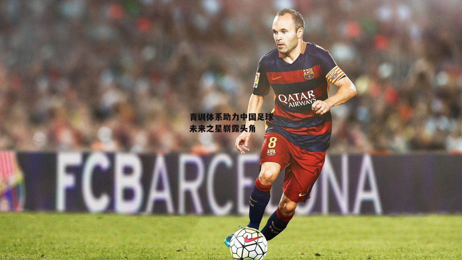 青训体系助力中国足球未来之星崭露头角