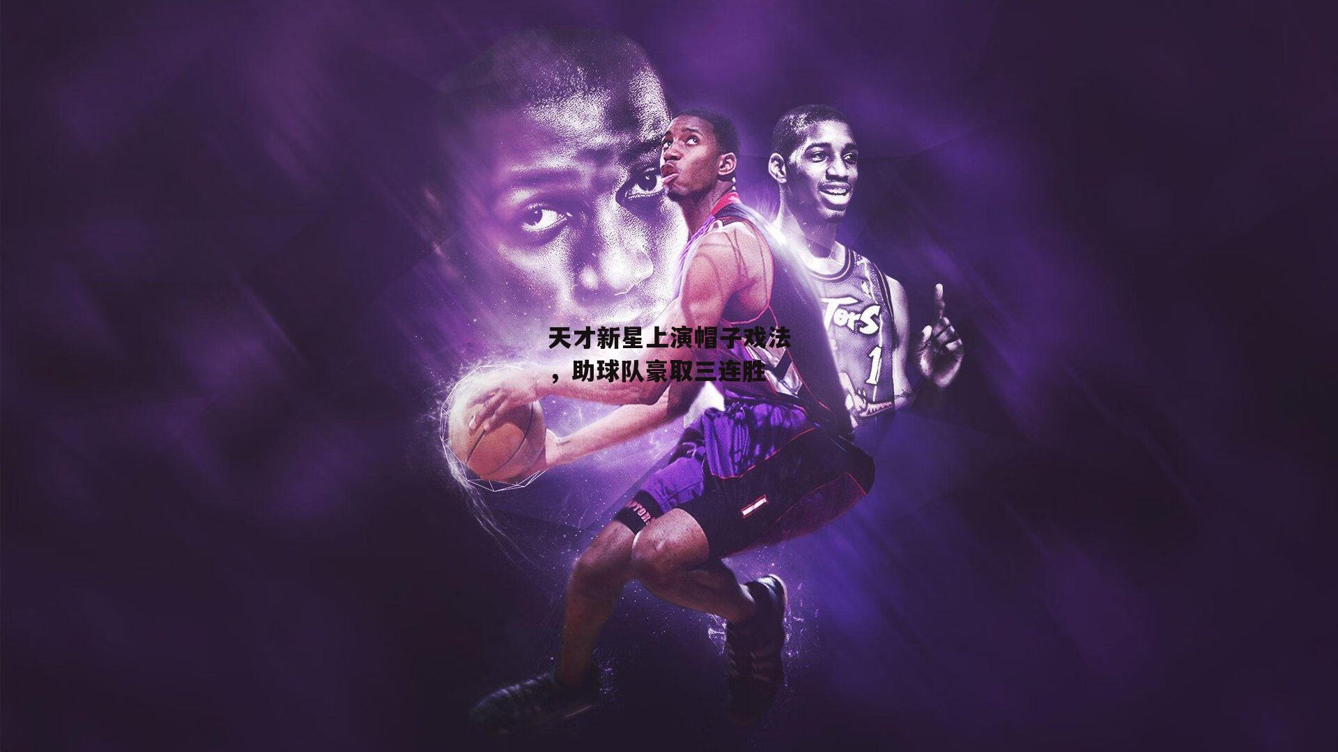 天才新星上演帽子戏法,助球队豪取三连胜