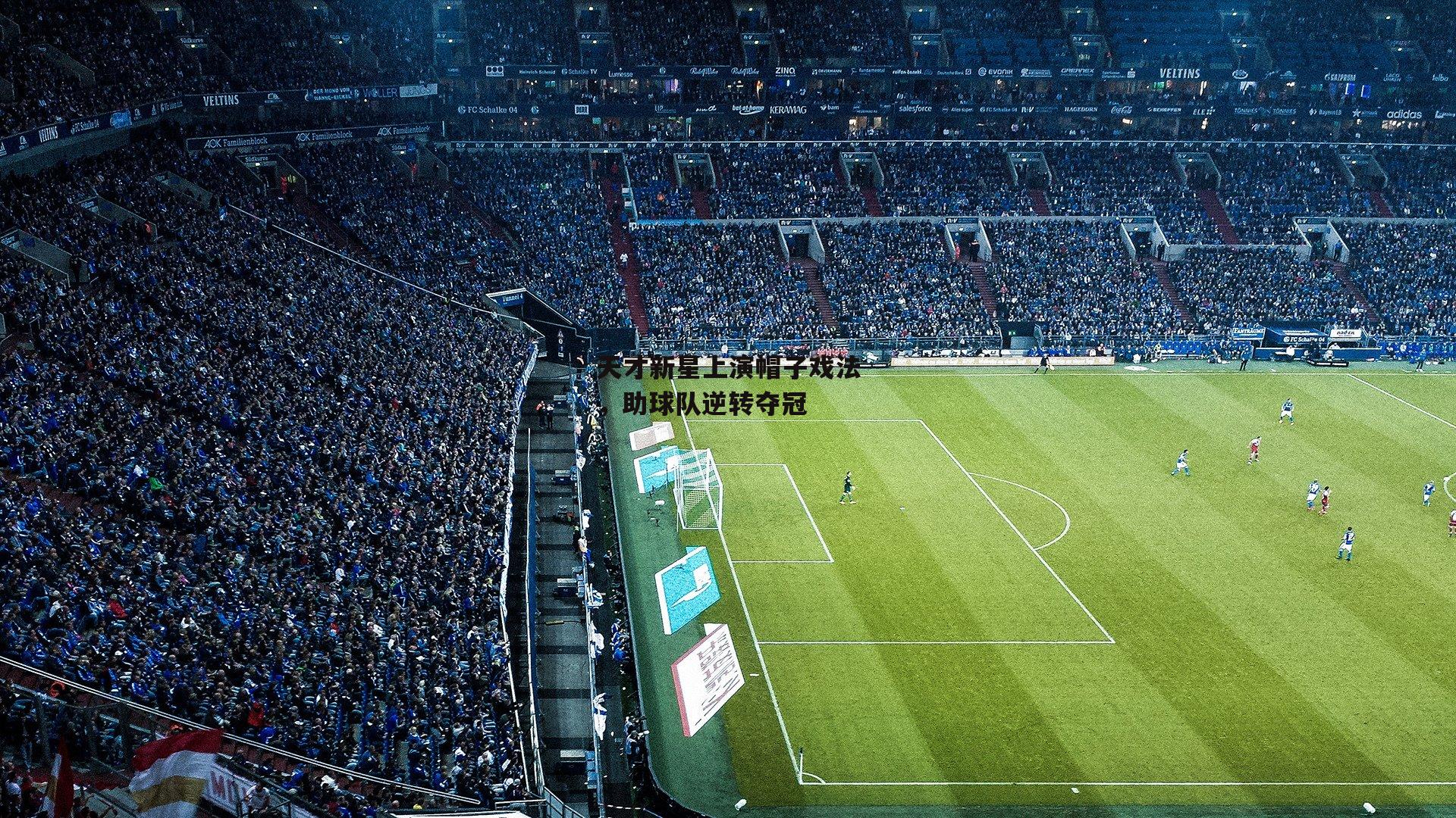 天才新星上演帽子戏法,助球队逆转夺冠