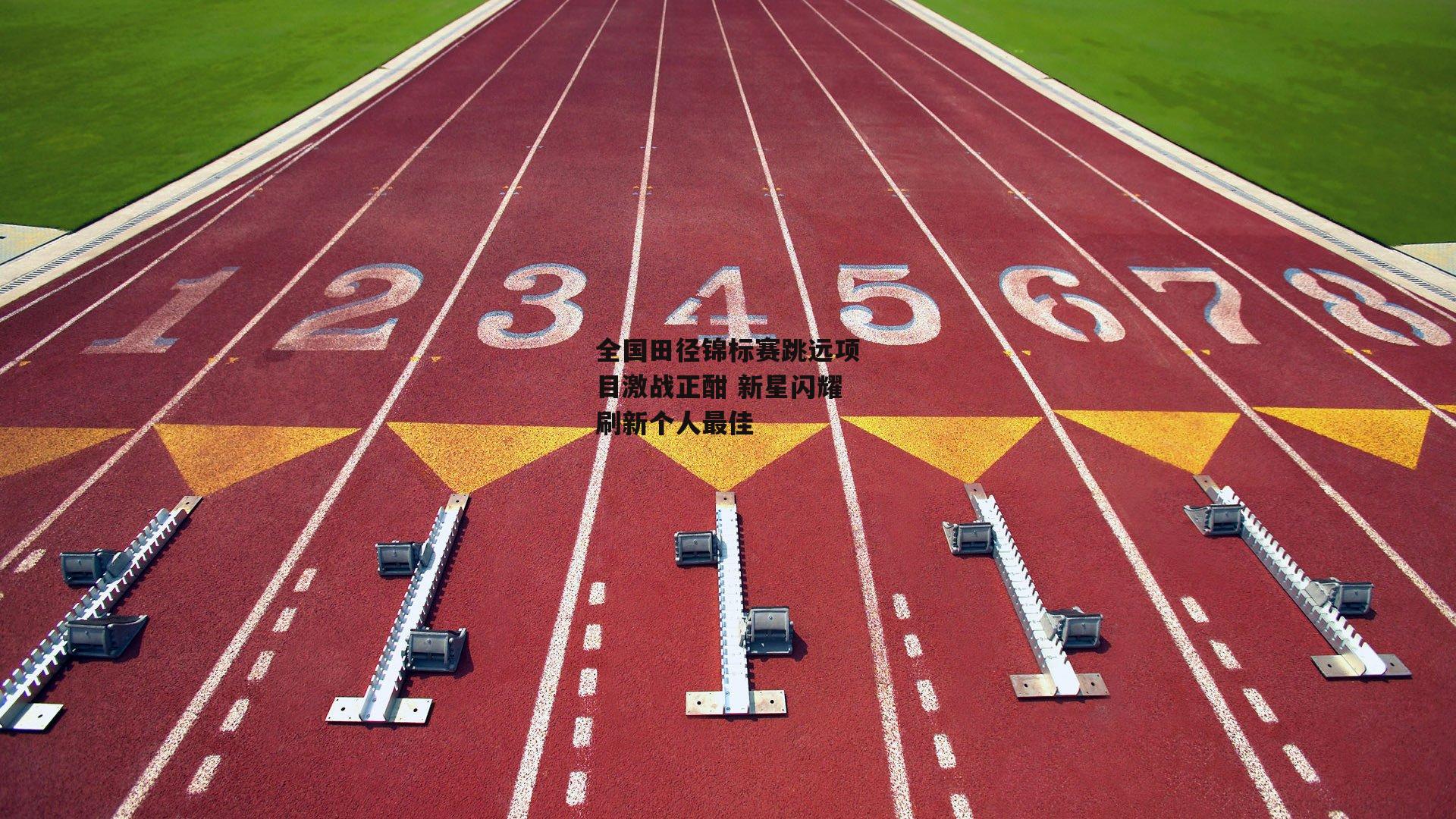 全国田径锦标赛跳远项目激战正酣 新星闪耀刷新个人最佳